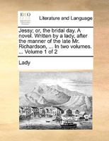 Jessy; or, the bridal day. A novel. Written by a lady, after the manner of the late Mr. Richardson, ... In two volumes. ... Volume 1 of 2 1170648193 Book Cover