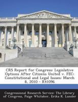 Crs Report for Congress: Legislative Options After Citizens United V. Fec: Constitutional and Legal Issues: March 8, 2010 - R41096 1293255629 Book Cover