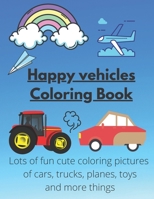 Happy vehicles Coloring Book : Lots of fun cute coloring pictures of cars, trucks, planes, toys and more things: Trucks, Planes and Cars Coloring ... Vehicles coloring book for toddlers Ages 2-6 B0916RYZF7 Book Cover