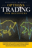 Options Trading For Beginners: A Beginner's Guide To Learn The Principles Of Markets. Everything You Wanted To Learn In Options Trading For Setting Up A Passive Source Of Income B08B39QM9M Book Cover