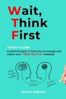 Wait, Think First: Action Guide: A Practical Guide to Managing Stress, Emotions, and Strengthening Clarity, Resilience, and Intentional Action in WTF Moments B0DWSHZKV2 Book Cover