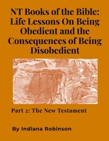 NT Books of the Bible: Life Lessons On Being Obedient and the Consequences of Being Disobedient: Part 2: The New Testament 1300756438 Book Cover