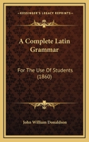A Complete Latin Grammar for the Use of Students 9354309488 Book Cover