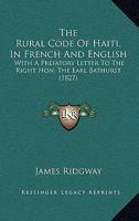 The Rural Code Of Haiti, In French And English: With A Prefatory Letter To The Right Hon. The Earl Bathurst 1164156373 Book Cover