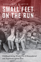 Small Feet on the Run: Childhood during World War II Remembered and Arguments against War 1498296130 Book Cover