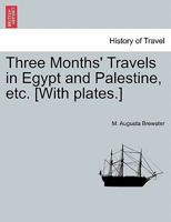 Three Months' Travels in Egypt and Palestine, etc. [With plates.] 1241517134 Book Cover