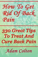 How To Get Rid Of Back Pain: 330 Great Tips To Treat And Cure Back Pain 1978376472 Book Cover