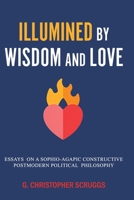 Illumined by Wisdom and Love: Essays on a Sophio-Agapic Constructive Postmodern Political Philosophy 1638681902 Book Cover
