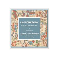 The Workbook, Healing Through Art: the companion to TENDING TO MY WOUNDS, Coping with Grief One Square at a Time 099620105X Book Cover