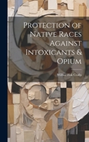 Protection of Native Races Against Intoxicants & Opium 1021963143 Book Cover