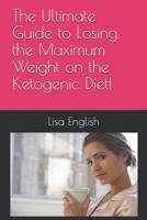 The Ultimate Guide to Losing the Maximum Weight on the Ketogenic Diet! 1095567985 Book Cover