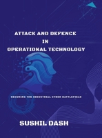 Attack and Defence in Operational Technology: Secure the Industrial Cyber Battlefield B0FRF99R1C Book Cover