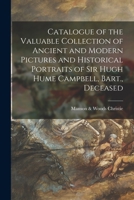 Catalogue of the valuable collection of ancient and modern pictures and historical portraits of Sir Hugh Hume Campbell, Bart., deceased 1014517966 Book Cover