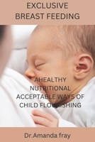 Exclusive Breast Feeding: Healthy Nutritional Acceptable Ways of Child Flourishing B0BFNZ4R4S Book Cover