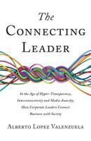 The Connecting Leader: In the Age of Hyper-Transparency, Interconnectivity and Media Anarchy, How Corporate Leaders Connect Business with Society 1544512503 Book Cover