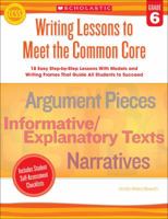 Writing Lessons To Meet the Common Core: Grade 6: 18 Easy Step-by-Step Lessons With Models and Writing Frames That Guide All Students to Succeed 0545496004 Book Cover