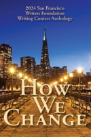 How We Change: 2024 San Francisco Writers Foundation Writing Contest Anthology (San Francisco Writers Conference Writing Contest Anthologies) 1647150116 Book Cover