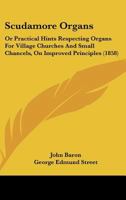 Scudamore Organs: Or Practical Hints Respecting Organs For Village Churches And Small Chancels, On Improved Principles 1164833448 Book Cover
