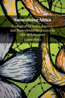 Naturalizing Africa: Ecological Violence, Agency, and Postcolonial Resistance in African Literature 1316648648 Book Cover