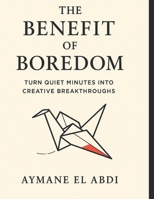 The Benefit of Boredom: Turn Quiet Minutes into Creative Breakthroughs B0FQ2RY5YR Book Cover