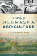 A History of Nebraska Agriculture: A Life Worth Living 1467136492 Book Cover