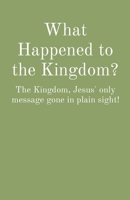 What Happened to the Kingdom?: The Kingdom, Jesus' only message gone in plain sight! B0BZTK2ZJ1 Book Cover