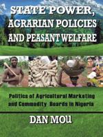 State Power, Agrarian Policies and Peasant Welfare: Politics of Agricultural Marketing and Commodity Boards in Nigeria 1491889187 Book Cover