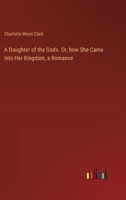 A Daughter of the Gods. Or, how She Came Into Her Kingdom, a Romance 3385343089 Book Cover