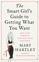 The Smart Girl's Guide to Getting What You Want: How to be assertive with wit, style and grace 178028554X Book Cover