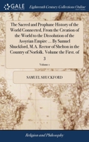 The sacred and prophane history of the world connected, from the creation of the world to the dissolution of the Assyrian empire ... By Samuel ... of Norfolk. Volume the first. Volume 1 of 3 1170719155 Book Cover