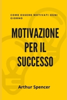 Motivazione Per Il Successo: Come essere motivati ogni giorno B08VCMWMTG Book Cover
