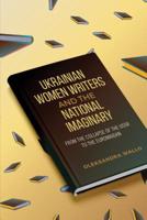 Ukrainian Women Writers and the National Imaginary: From the Collapse of the USSR to the Euromaidan 1487506007 Book Cover