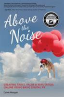 Above the Noise: Creating Trust, Value & Reputation Online Using Basic Digital PR 1628652586 Book Cover