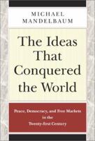 The Ideas That Conquered the World: Peace, Democracy, and Free Markets in the Twenty-First Century 1586482068 Book Cover