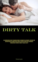 Dirty Talk: The Comprehensive Guide To Enhancing Intimacy In Romantic Relationships: Strategies For Igniting Passion, Exploring Sexual Desires, And ... Novel Positions To Amplify Sexual Vitality 1835731481 Book Cover