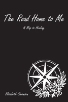 The Road Home to Me: A Map to Healing B0B7VYFY1L Book Cover