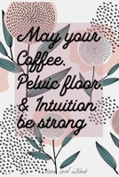 May Your Coffee, Pelvic Floor & Intuition be strong Blank Lined Notebook: Blank Journal for Midwives and Doulas 1695036468 Book Cover
