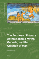 The Formosan Primary Anthropogenic Myths, Genesis, and the Creation of Man (Brill Taiwan Studies) 9004733833 Book Cover