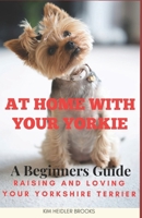 At Home With Your Yorkie: A Beginners Guide Raising and Loving Your Yorkshire Terrier B0CTYSP51Q Book Cover
