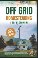 OFF-GRID HOMESTEADING FOR BEGINNERS: A Step-By-Step Guide to Self-Sufficiency, Raising Animals, Growing And Preserving Your Food, Harnessing Renewable Energy, And Living Sustainably Off Th B0DX18ZXZM Book Cover