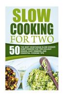 Slow Cooking for Two: 50 the Best Vegetarian Slow Cooker Dump Dinners for Two-Holiday Dishes, Easy Dinners, and Essential Cooking Tips 1530309069 Book Cover