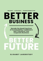Better Business Better Future: Decode the Good Practices of Sustainability Trailblazers and Transform Your Corporate Business 9152707954 Book Cover