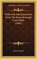 Wills And Administrations From The Knaresborough Court Rolls 1164070266 Book Cover