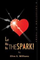 Let Me Be the Spark: A Collection of Poems 0595307361 Book Cover