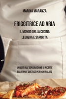 Friggitrice ad Aria: Il Mondo della Cucina Leggera e Saporita: Unisciti all'Esplorazione di Ricette Salutari e Gustose per Ogni Palato B0CKWLWZ66 Book Cover