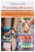 Ultimate Diy Friendship Bracelets: Learn How To Make Friendship Bracelet Of Different Styles And Designs, Typically Of Weaving Floss Or String With Picture Illustrations And Projects B08KQY6YWF Book Cover