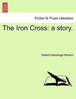 The Iron Cross: a story. 1241189161 Book Cover