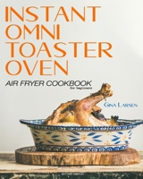 Instant Omni Toaster Oven Air Fryer Cookbook for Beginners: The Complete Instant Omni Toaster Oven Air Fryer Guide. Real Easy, Crispy and Healthy Recipes. Recipes which Anyone Can Cook! B08C9617SR Book Cover