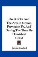 On Pericles And The Arts In Greece, Previously To, And During The Time He Flourished 1104887185 Book Cover