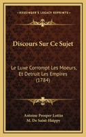 Discours Sur Ce Sujet: Le Luxe Corrompt Les Moeurs, Et Detruit Les Empires (1784) 1166018237 Book Cover